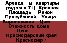 Аренда 48м2 квартиры рядом с ТЦ “Красная Площадь“ › Район ­ Прикубансий › Улица ­ Кореновская › Дом ­ 15/1 › Этажность дома ­ 5 › Цена ­ 20 000 - Краснодарский край, Краснодар г. Недвижимость » Квартиры аренда   . Краснодарский край,Краснодар г.